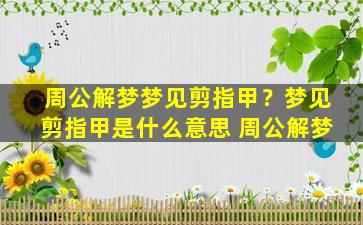 周公解梦梦见剪指甲？梦见剪指甲是什么意思 周公解梦